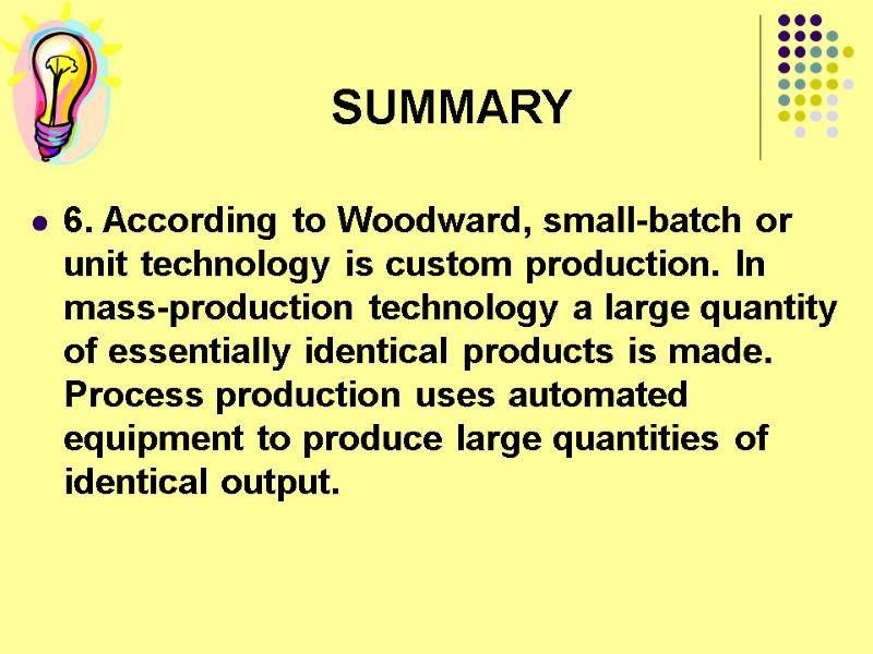 SUMMARY 6. According to Woodward, small-batch or unit technology is custom production. In mass-production